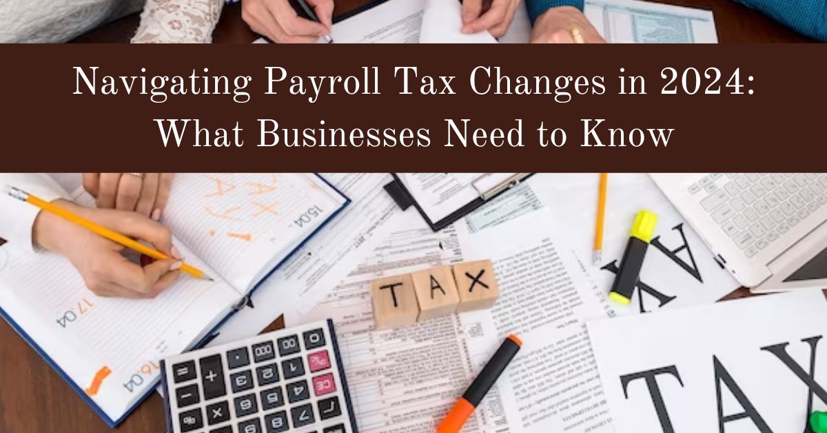 Navigating Payroll Tax Changes in 2024 :What Businesses Need to Know